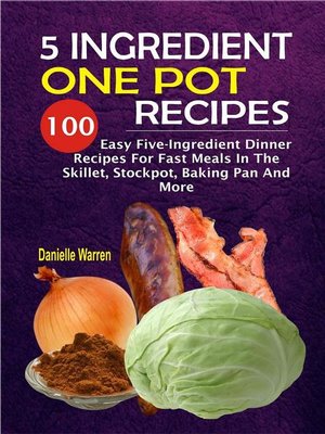 cover image of 5 Ingredient One Pot Recipes--100 Easy Five-Ingredient Dinner Recipes For Fast Meals In the Skillet, Stockpot, Baking Pan and More